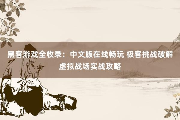 黑客游戏全收录：中文版在线畅玩 极客挑战破解虚拟战场实战攻略
