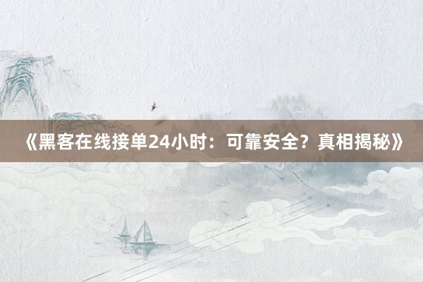 《黑客在线接单24小时：可靠安全？真相揭秘》