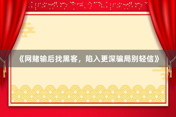 《网赌输后找黑客，陷入更深骗局别轻信》